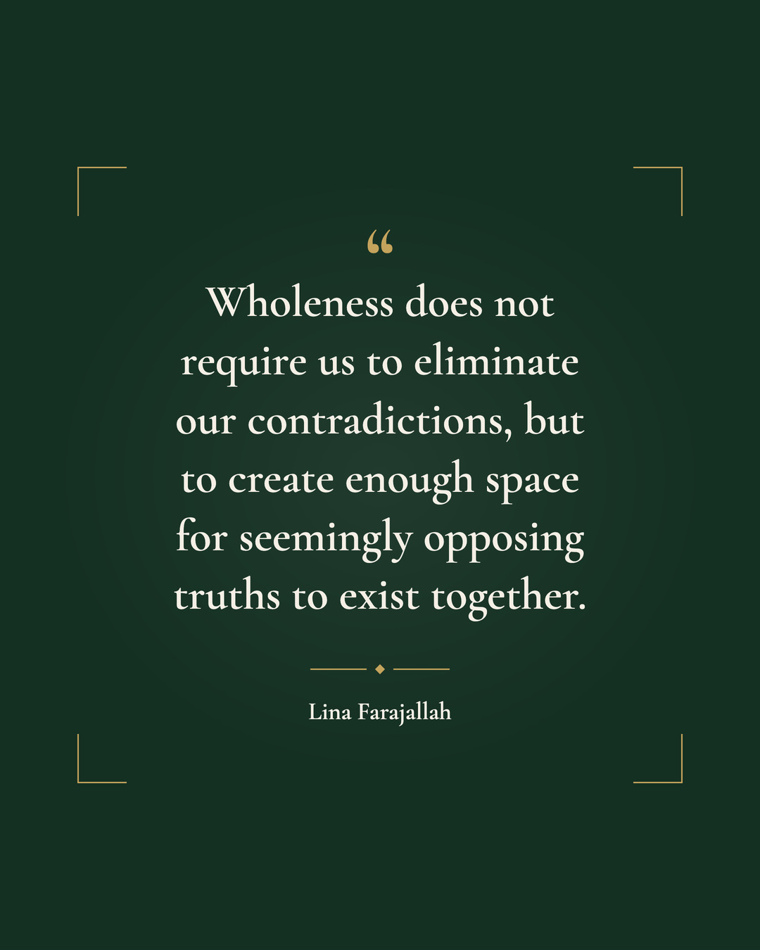 Quote card on forest green: a gold quote mark and the line “Wholeness does not require us to eliminate our contradictions, but to create enough space for seemingly opposing truths to exist together.” in cream serif type, centred inside gold corner brackets, signed Lina Farajallah.